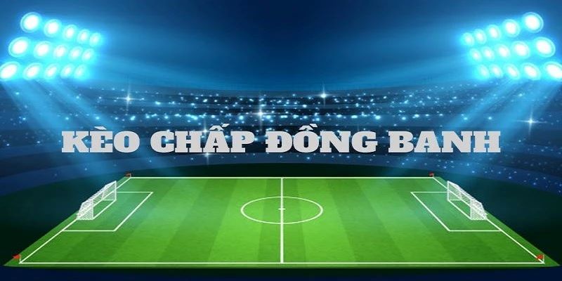 Tỷ lệ cá cược kèo đồng banh phổ biến nhất hiện nay