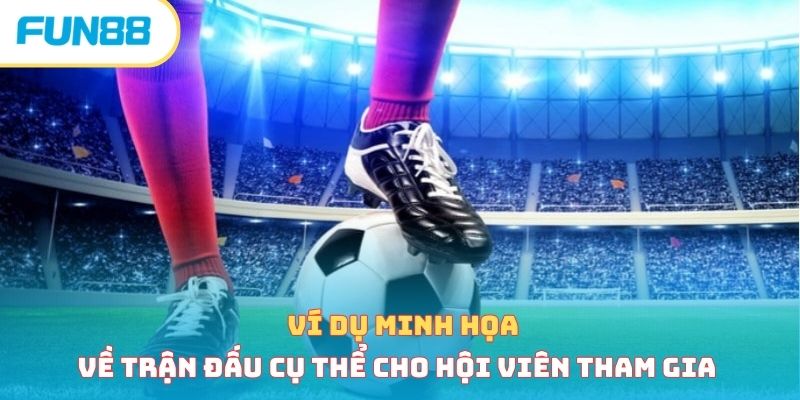 Ví dụ minh họa về trận đấu cụ thể cho hội viên tham gia